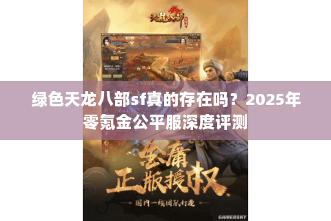 绿色天龙八部sf真的存在吗?2025年零氪金公平服深度评测 绿色天龙八部sf真的存在吗?2025年零氪金公平服深度评测