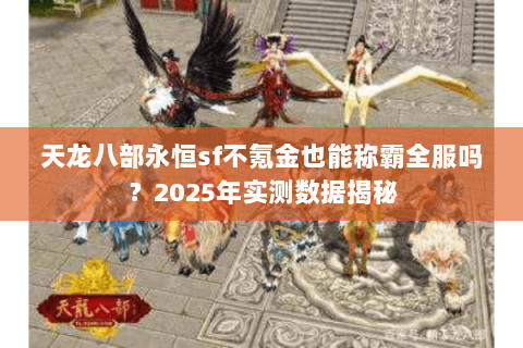 天龙八部永恒sf不氪金也能称霸全服吗?2025年实测数据揭秘 天龙八部永恒sf不氪金也能称霸全服吗?2025年实测数据揭秘