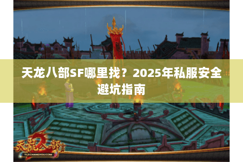 天龙八部SF哪里找?2025年私服安全避坑指南 天龙八部SF哪里找?2025年私服安全避坑指南