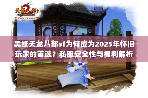 黑纸天龙八部sf为何成为2025年怀旧玩家的首选?私服安全性与福利解析 黑纸天龙八部sf为何成为2025年怀旧玩家的首选?私服安全性与福利解析