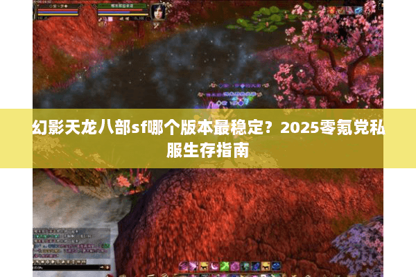 幻影天龙八部sf哪个版本最稳定?2025零氪党私服生存指南 幻影天龙八部sf哪个版本最稳定?2025零氪党私服生存指南