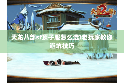 天龙八部sf顶子服怎么选?老玩家教你避坑技巧