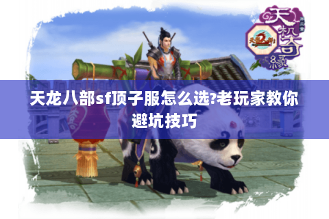 天龙八部sf顶子服怎么选?老玩家教你避坑技巧 天龙八部sf顶子服怎么选?老玩家教你避坑技巧