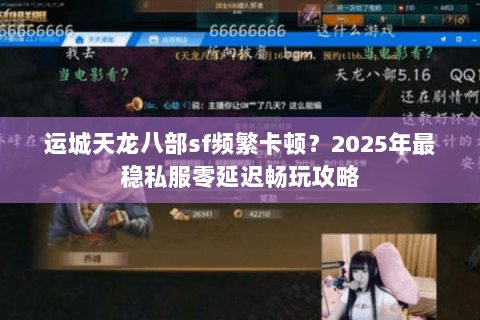 运城天龙八部sf频繁卡顿？2025年最稳私服零延迟畅玩攻略