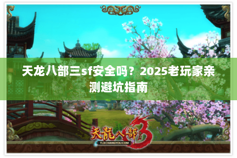 天龙八部三sf安全吗？2025老玩家亲测避坑指南
