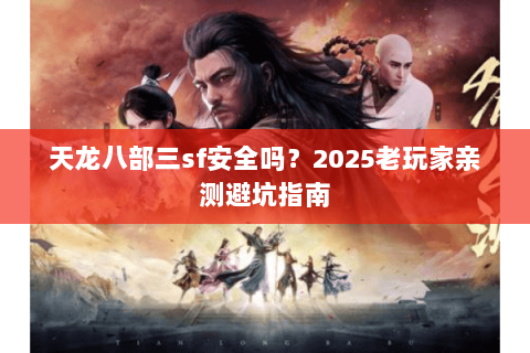天龙八部三sf安全吗？2025老玩家亲测避坑指南
