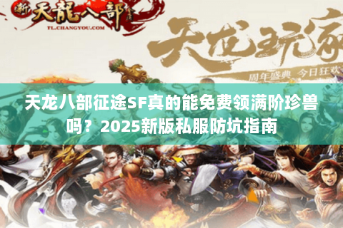 天龙八部征途SF真的能免费领满阶珍兽吗？2025新版私服防坑指南