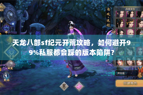 天龙八部sf纪元开荒攻略,如何避开99%私服都会踩的版本陷阱? 天龙八部sf纪元开荒攻略,如何避开99%私服都会踩的版本陷阱?