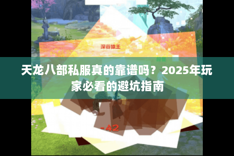 天龙八部私服真的靠谱吗?2025年玩家必看的避坑指南 天龙八部私服真的靠谱吗?2025年玩家必看的避坑指南