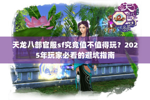 天龙八部官服sf究竟值不值得玩?2025年玩家必看的避坑指南 天龙八部官服sf究竟值不值得玩?2025年玩家必看的避坑指南