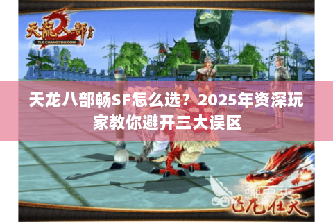 天龙八部畅SF怎么选?2025年资深玩家教你避开三大误区 天龙八部畅SF怎么选?2025年资深玩家教你避开三大误区
