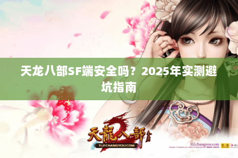 天龙八部SF端安全吗？2025年实测避坑指南