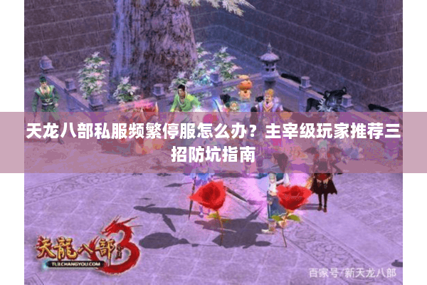 天龙八部私服频繁停服怎么办？主宰级玩家推荐三招防坑指南