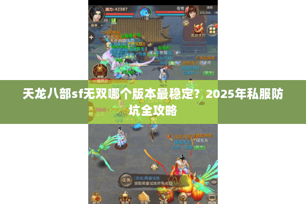 天龙八部sf无双哪个版本最稳定?2025年私服防坑全攻略 天龙八部sf无双哪个版本最稳定?2025年私服防坑全攻略