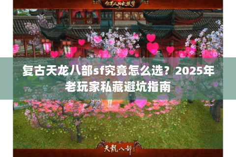 复古天龙八部sf究竟怎么选?2025年老玩家私藏避坑指南 复古天龙八部sf究竟怎么选?2025年老玩家私藏避坑指南