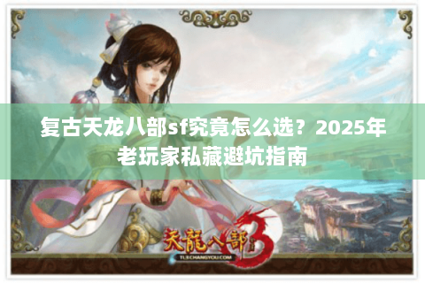 复古天龙八部sf究竟怎么选?2025年老玩家私藏避坑指南 复古天龙八部sf究竟怎么选?2025年老玩家私藏避坑指南