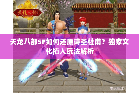 天龙八部SF如何还原诗圣杜甫？独家文化植入玩法解析