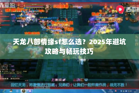 天龙八部情缘sf怎么选？2025年避坑攻略与畅玩技巧