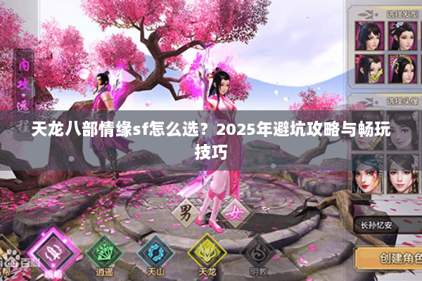 天龙八部情缘sf怎么选?2025年避坑攻略与畅玩技巧 天龙八部情缘sf怎么选?2025年避坑攻略与畅玩技巧