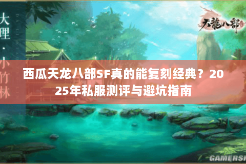 西瓜天龙八部SF真的能复刻经典?2025年私服测评与避坑指南 西瓜天龙八部SF真的能复刻经典?2025年私服测评与避坑指南