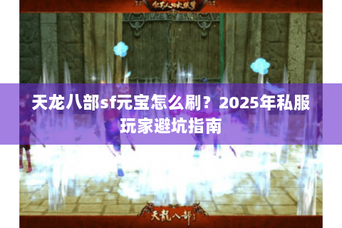 天龙八部sf元宝怎么刷?2025年私服玩家避坑指南 天龙八部sf元宝怎么刷?2025年私服玩家避坑指南