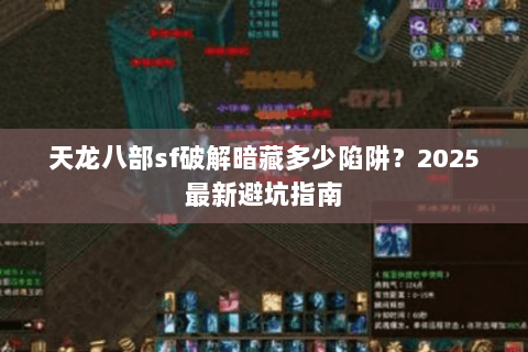 天龙八部sf破解暗藏多少陷阱?2025最新避坑指南 天龙八部sf破解暗藏多少陷阱?2025最新避坑指南