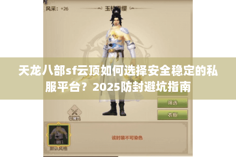 天龙八部sf云顶如何选择安全稳定的私服平台？2025防封避坑指南