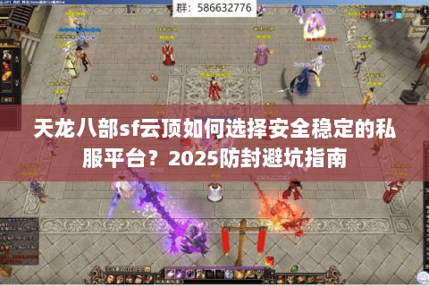 天龙八部sf云顶如何选择安全稳定的私服平台？2025防封避坑指南