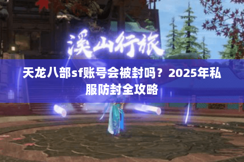 天龙八部sf账号会被封吗？2025年私服防封全攻略