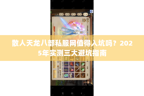 散人天龙八部私服网值得入坑吗?2025年实测三大避坑指南 散人天龙八部私服网值得入坑吗?2025年实测三大避坑指南