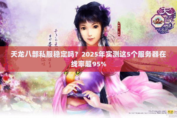 天龙八部私服稳定吗？2025年实测这5个服务器在线率超95%