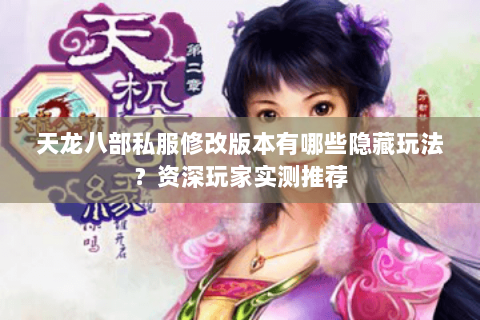 天龙八部私服修改版本有哪些隐藏玩法？资深玩家实测推荐