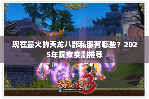 现在最火的天龙八部私服有哪些?2025年玩家实测推荐 现在最火的天龙八部私服有哪些?2025年玩家实测推荐