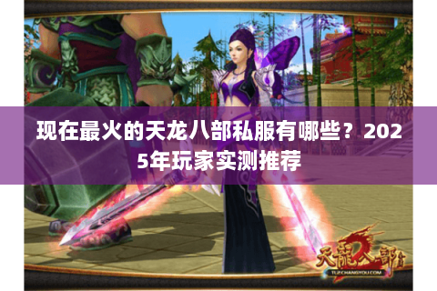 现在最火的天龙八部私服有哪些?2025年玩家实测推荐 现在最火的天龙八部私服有哪些?2025年玩家实测推荐