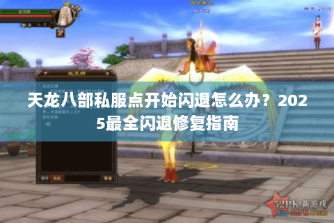 天龙八部私服点开始闪退怎么办？2025最全闪退修复指南