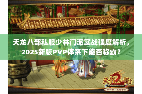 天龙八部私服少林门派实战强度解析,2025新版PVP体系下能否称霸? 天龙八部私服少林门派实战强度解析,2025新版PVP体系下能否称霸?