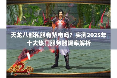 天龙八部私服有紫电吗?实测2025年十大热门服务器爆率解析 天龙八部私服有紫电吗?实测2025年十大热门服务器爆率解析