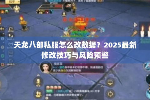 天龙八部私服怎么改数据？2025最新修改技巧与风险预警
