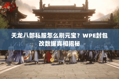 天龙八部私服怎么刷元宝？WPE封包改数据真相揭秘