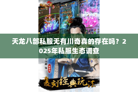 天龙八部私服无有川奇真的存在吗?2025年私服生态调查 天龙八部私服无有川奇真的存在吗?2025年私服生态调查