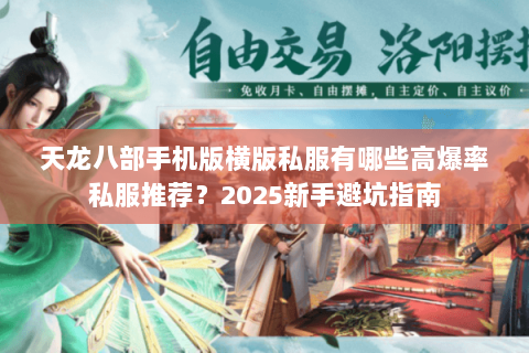 天龙八部手机版横版私服有哪些高爆率私服推荐?2025新手避坑指南 天龙八部手机版横版私服有哪些高爆率私服推荐?2025新手避坑指南