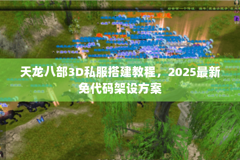 天龙八部3D私服搭建教程，2025最新免代码架设方案