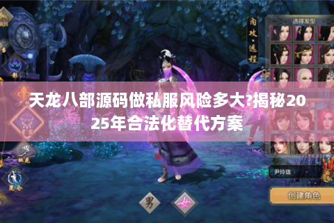 天龙八部源码做私服风险多大?揭秘2025年合法化替代方案 天龙八部源码做私服风险多大?揭秘2025年合法化替代方案