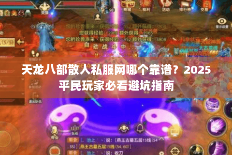 天龙八部散人私服网哪个靠谱?2025平民玩家必看避坑指南 天龙八部散人私服网哪个靠谱?2025平民玩家必看避坑指南