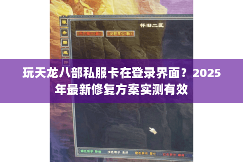 玩天龙八部私服卡在登录界面？2025年最新修复方案实测有效