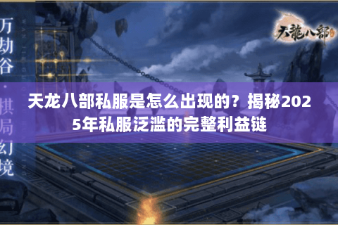 天龙八部私服是怎么出现的?揭秘2025年私服泛滥的完整利益链 天龙八部私服是怎么出现的?揭秘2025年私服泛滥的完整利益链