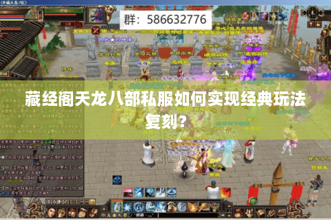 藏经阁天龙八部私服如何实现经典玩法复刻？