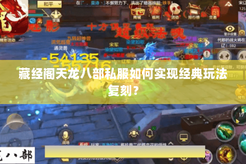 藏经阁天龙八部私服如何实现经典玩法复刻? 藏经阁天龙八部私服如何实现经典玩法复刻?