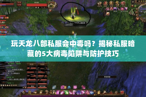玩天龙八部私服会中毒吗？揭秘私服暗藏的5大病毒陷阱与防护技巧