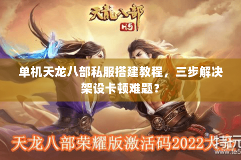 单机天龙八部私服搭建教程,三步解决架设卡顿难题? 单机天龙八部私服搭建教程,三步解决架设卡顿难题?